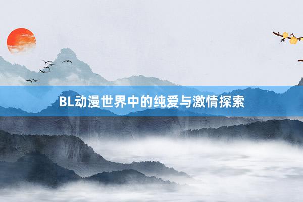 BL动漫世界中的纯爱与激情探索